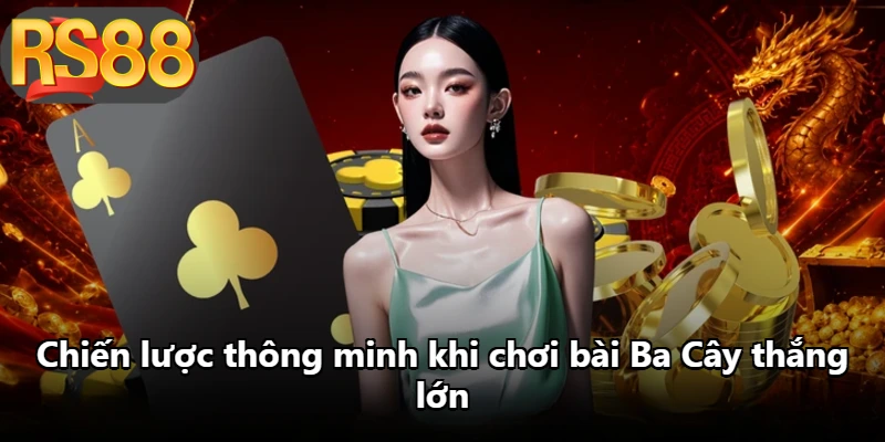Chiến lược thông minh khi chơi bài Ba Cây thắng lớn