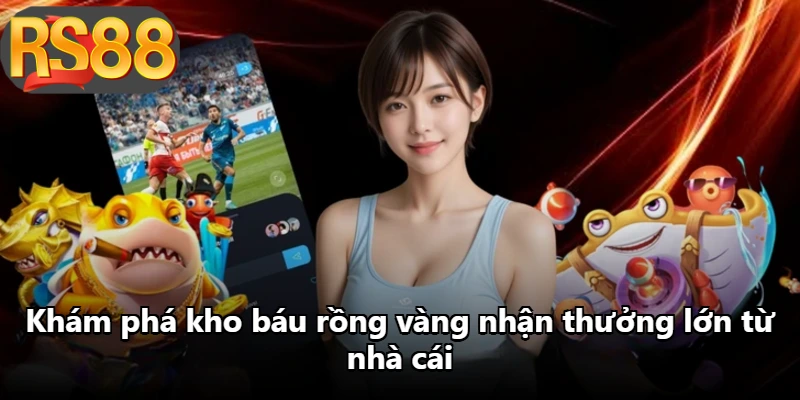 Khám phá kho báu rồng vàng nhận thưởng lớn từ nhà cái