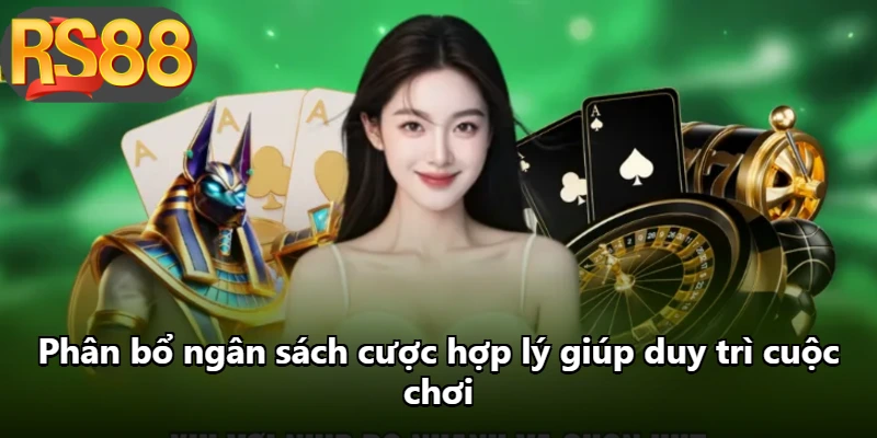 Phân bổ ngân sách cược hợp lý giúp duy trì cuộc chơi