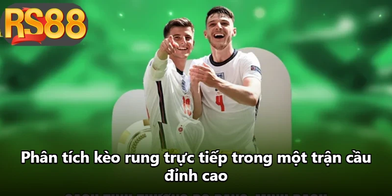 Phân tích kèo rung trực tiếp trong một trận cầu đỉnh cao
