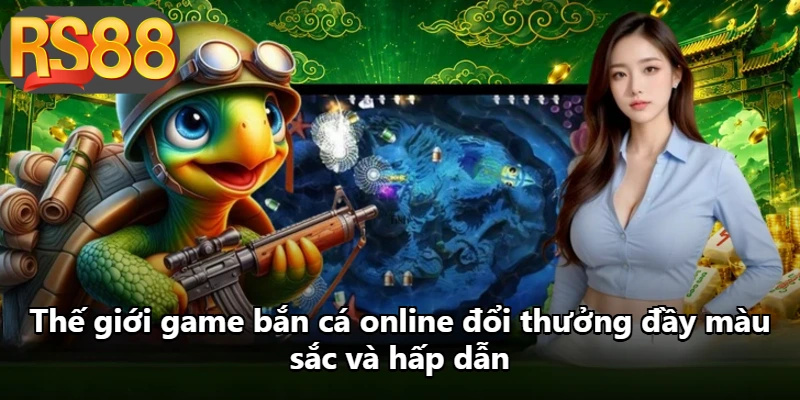 Thế giới game bắn cá online đổi thưởng đầy màu sắc và hấp dẫn