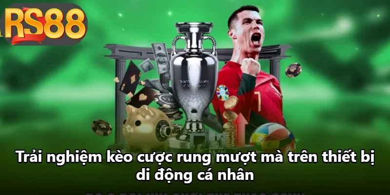 Trải nghiệm kèo cược rung mượt mà trên thiết bị di động cá nhân