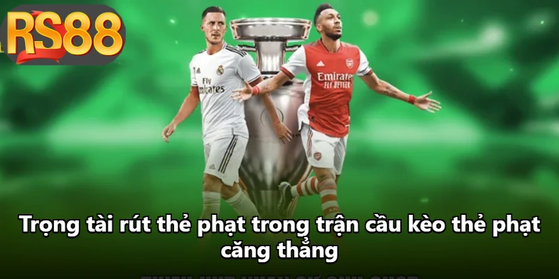 Trọng tài rút thẻ phạt trong trận cầu kèo thẻ phạt căng thẳng