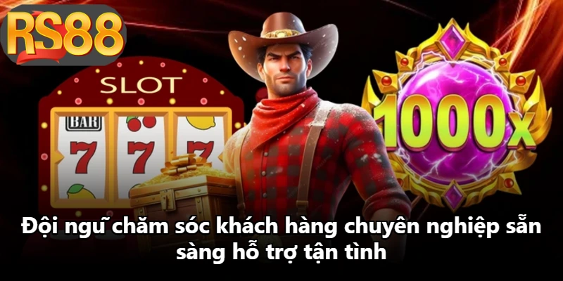 Đội ngũ chăm sóc khách hàng chuyên nghiệp sẵn sàng hỗ trợ tận tình