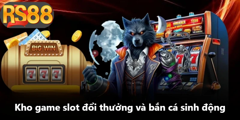 Kho game slot đổi thưởng và bắn cá sinh động
